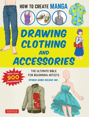 Cum să creezi manga: Desenarea hainelor și accesoriilor: Biblia supremă pentru artiștii începători: The Ultimate Bible for Beginning Artists - How to Create Manga: Drawing Clothing and Accessories: The Ultimate Bible for Beginning Artists