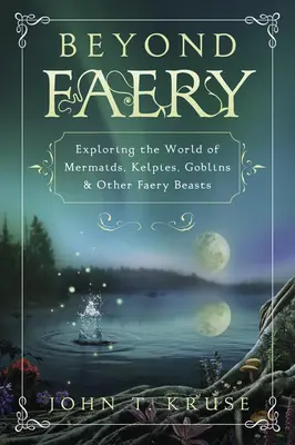 Dincolo de Faery: Explorarea lumii sirenelor, kelpilor, spiridușilor și a altor bestii ale zânelor - Beyond Faery: Exploring the World of Mermaids, Kelpies, Goblins & Other Faery Beasts