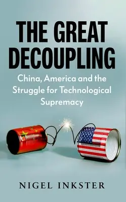 Marea decuplare: China, America și lupta pentru supremația tehnologică - The Great Decoupling: China, America and the Struggle for Technological Supremacy