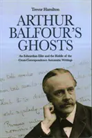 Fantomele lui Arthur Balfour: An Edwardian Elite and the Riddle of the Cross-Correspondence Automatic Writings - Arthur Balfour's Ghosts: An Edwardian Elite and the Riddle of the Cross-Correspondence Automatic Writings