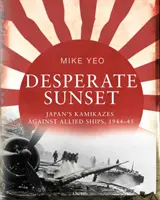 Apus de soare disperat: Kamikaze ale Japoniei împotriva navelor aliate, 1944-45 - Desperate Sunset: Japan's Kamikazes Against Allied Ships, 1944-45