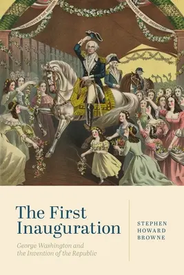 Prima inaugurare: George Washington și inventarea Republicii - The First Inauguration: George Washington and the Invention of the Republic
