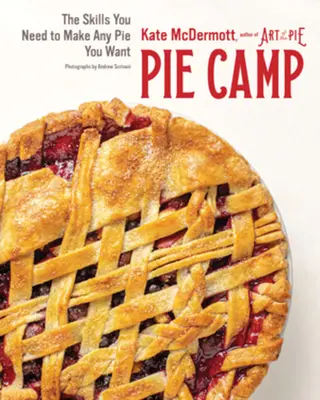Pie Camp: Abilitățile de care ai nevoie pentru a face orice plăcintă dorești - Pie Camp: The Skills You Need to Make Any Pie You Want
