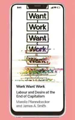 Work Want Work: Muncă și dorință la sfârșitul capitalismului - Work Want Work: Labour and Desire at the End of Capitalism