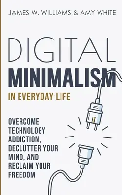 Minimalismul digital în viața de zi cu zi: Învinge dependența de tehnologie, dezordonează-ți mintea și recuperează-ți libertatea - Digital Minimalism in Everyday Life: Overcome Technology Addiction, Declutter Your Mind, and Reclaim Your Freedom