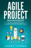 Managementul proiectelor Agile: Ghidul avansat final pentru a învăța managementul proiectelor agile cu Kanban și Scrum - Agile Project Management: The Ultimate Advanced Guide to Learn Agile Project Management with Kanban & Scrum