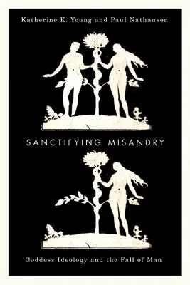 Sanctificarea misandriei: Ideologia zeiței și căderea omului (Goddess Ideology and the Fall of Man) - Sanctifying Misandry: Goddess Ideology and the Fall of Man
