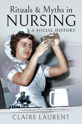 Ritualuri și mituri în nursing: O istorie socială - Rituals & Myths in Nursing: A Social History