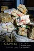 Cadavre de hârtie: Arhivele dictaturii în Guatemala - Paper Cadavers: The Archives of Dictatorship in Guatemala