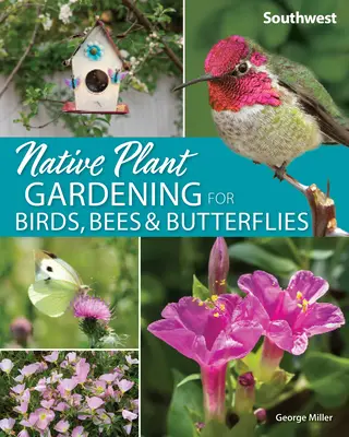 Grădinăritul cu plante native pentru păsări, albine și fluturi: Sud-vest - Native Plant Gardening for Birds, Bees & Butterflies: Southwest