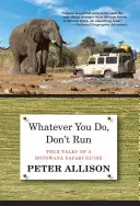 Orice ai face, nu fugi: Poveștile adevărate ale unui ghid de safari din Botswana - Whatever You Do, Don't Run: True Tales of a Botswana Safari Guide