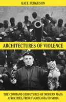 Arhitecturi ale violenței - Structurile de comandă ale atrocităților în masă moderne - Architectures of Violence - The Command Structures of Modern Mass Atrocities