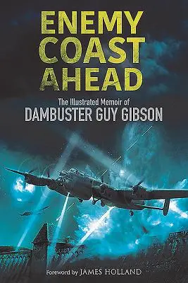 Enemy Coast Ahead: Memoriile ilustrate ale lui Dambuster Guy Gibson - Enemy Coast Ahead: The Illustrated Memoir of Dambuster Guy Gibson