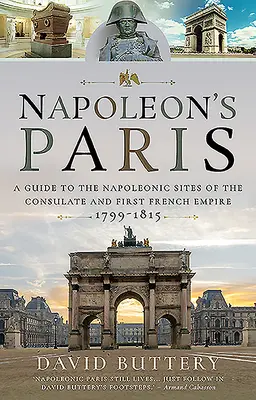 Parisul lui Napoleon: Un ghid al siturilor napoleoniene ale Consulatului și ale Primului Imperiu Francez 1799-1815 - Napoleon's Paris: A Guide to the Napoleonic Sites of the Consulate and First French Empire 1799-1815