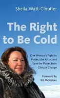 The Right to Be Cold: One Woman's Fight to Protect the Arctic and Save the Planet from Climate Change (Lupta unei femei pentru protejarea Arcticii și salvarea planetei de schimbările climatice) - The Right to Be Cold: One Woman's Fight to Protect the Arctic and Save the Planet from Climate Change