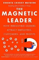 Liderul magnetic: Cum liderii irezistibili atrag angajații, clienții și profiturile - The Magnetic Leader: How Irresistible Leaders Attract Employees, Customers, and Profits