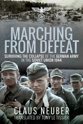 Mărșăluind din înfrângere: Supraviețuind prăbușirii armatei germane în Uniunea Sovietică, 1944 - Marching from Defeat: Surviving the Collapse of the German Army in the Soviet Union, 1944