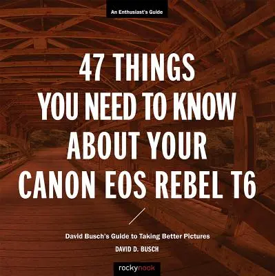 47 de lucruri pe care trebuie să le știți despre Canon EOS Rebel T6: Ghidul lui David Busch pentru a realiza fotografii mai bune - 47 Things You Need to Know about Your Canon EOS Rebel T6: David Busch's Guide to Taking Better Pictures