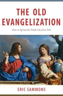 Vechea evanghelizare: Cum să răspândiți credința așa cum a făcut-o Iisus - The Old Evangelization: How to Spread the Faith Like Jesus Did
