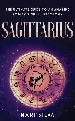 Săgetător: Ghidul suprem pentru un semn zodiacal uimitor în astrologie - Sagittarius: The Ultimate Guide to an Amazing Zodiac Sign in Astrology