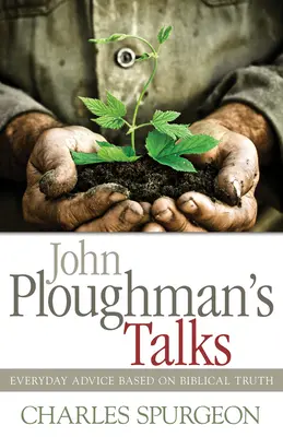 Convorbirile lui John Ploughman: Sfaturi de zi cu zi bazate pe adevărul biblic - John Ploughman's Talks: Everyday Advice Based on Biblical Truth