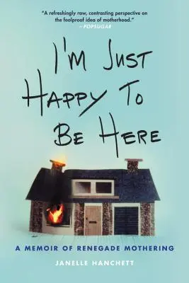 Sunt doar fericită să fiu aici: A Memoir of Renegade Mothering - I'm Just Happy to Be Here: A Memoir of Renegade Mothering