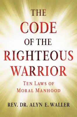 Codul războinicului drept: 10 legi ale bărbăției morale pentru o lume incertă - The Code of the Righteous Warrior: 10 Laws of Moral Manhood for an Uncertain World