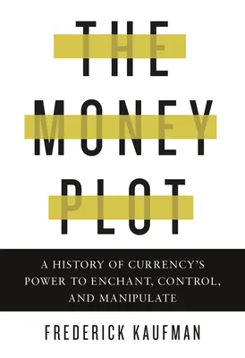 The Money Plot: O istorie a puterii monedei de a fermeca, controla și manipula - The Money Plot: A History of Currency's Power to Enchant, Control, and Manipulate