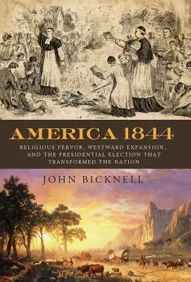 America 1844: Fervorul religios, expansiunea spre vest și alegerile prezidențiale care au transformat o națiune - America 1844: Religious Fervor, Westward Expansion, and the Presidential Election That Transformed a Nation