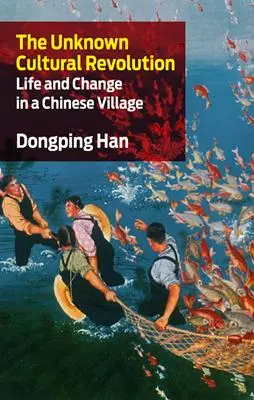 Revoluția culturală necunoscută: Viață și schimbare într-un sat chinezesc - The Unknown Cultural Revolution: Life and Change in a Chinese Village