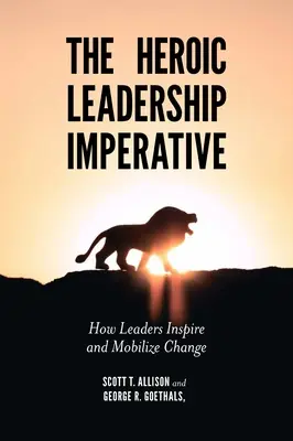 Imperativul leadershipului eroic: Cum inspiră și mobilizează liderii schimbarea - The Heroic Leadership Imperative: How Leaders Inspire and Mobilize Change