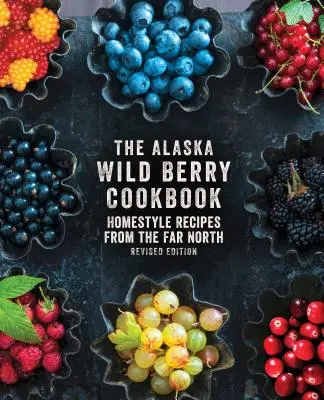 Cartea de bucate Alaska Wild Berry: Homestyle Recipes from the Far North, Ediție revizuită - The Alaska Wild Berry Cookbook: Homestyle Recipes from the Far North, Revised Edition