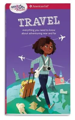 Ghidul unei fete inteligente: Călătorii: Tot ce trebuie să știi despre aventura în apropiere și în depărtare - A Smart Girl's Guide: Travel: Everything You Need to Know about Adventuring Near and Far