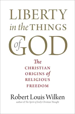 Libertatea în lucrurile lui Dumnezeu: Originile creștine ale libertății religioase - Liberty in the Things of God: The Christian Origins of Religious Freedom