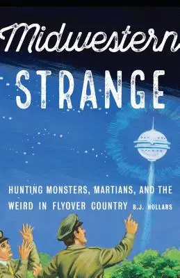 Midwestern Strange: Vânătoare de monștri, marțieni și ciudățenii în țara Flyover - Midwestern Strange: Hunting Monsters, Martians, and the Weird in Flyover Country