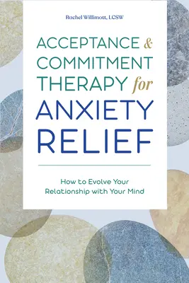 Terapia de acceptare și angajament pentru ameliorarea anxietății: Cum să-ți evoluezi relația cu mintea ta - Acceptance and Commitment Therapy for Anxiety Relief: How to Evolve Your Relationship with Your Mind