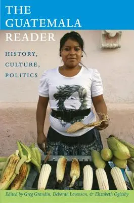 The Guatemala Reader: Istorie, cultură, politică - The Guatemala Reader: History, Culture, Politics