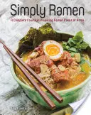 Pur și simplu Ramen: Un curs complet de preparare a meselor Ramen acasă - Simply Ramen: A Complete Course in Preparing Ramen Meals at Home