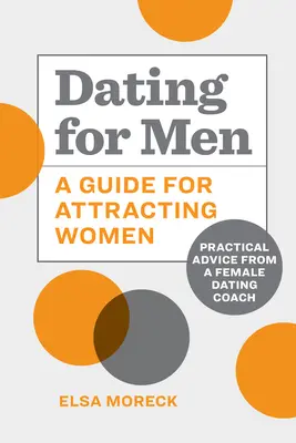 Întâlniri pentru bărbați: Un ghid pentru atragerea femeilor: Sfaturi practice de la un antrenor de întâlniri pentru femei - Dating for Men: A Guide for Attracting Women: Practical Advice from a Female Dating Coach