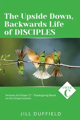 Viața cu susul în jos, cu spatele, a ucenicilor: Ciclul C Predici pentru Proper 17 - Ziua Recunoștinței bazate pe lecțiile Evangheliei - The Upside Down, Backwards Life of Disciples: Cycle C Sermons for Proper 17 - Thanksgiving Based on the Gospel Lessons