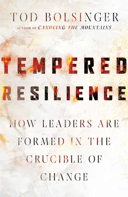 Reziliența temperată: Cum se formează liderii în creuzetul schimbării (How Leaders Are Formed in the Crucible of Change) - Tempered Resilience: How Leaders Are Formed in the Crucible of Change