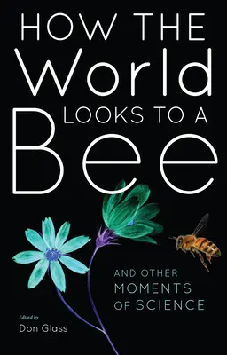 Cum arată lumea pentru o albină: And Other Moments of Science - How the World Looks to a Bee: And Other Moments of Science