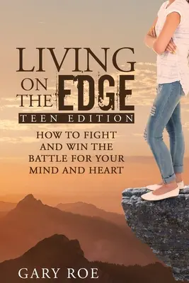 Living on the Edge: Cum să lupți și să câștigi bătălia pentru mintea și inima ta (ediția pentru adolescenți) - Living on the Edge: How to Fight and Win the Battle for Your Mind and Heart (Teen Edition)