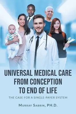 Asistență medicală universală de la concepție până la sfârșitul vieții: Argumente în favoarea unui sistem cu plată unică - Universal Medical Care from Conception to End of Life: The Case for A Single-Payer System