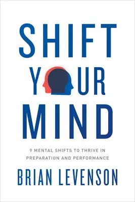 Schimbă-ți mintea: 9 schimbări mentale pentru a prospera în pregătire și performanță - Shift Your Mind: 9 Mental Shifts to Thrive in Preparation and Performance