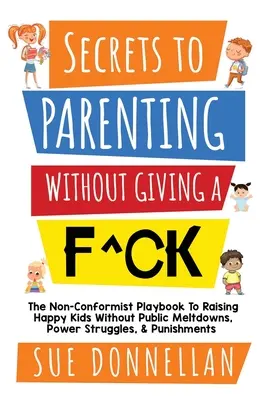 Secretele de a fi părinte fără să dai doi bani: The Non-Conformist Playbook to Raising Happy Kids Without Public Meltdowns, Power Struggles, & Punishments - Secrets to Parenting Without Giving a F^ck: The Non-Conformist Playbook to Raising Happy Kids Without Public Meltdowns, Power Struggles, & Punishments