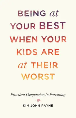 Să fii în cea mai bună formă atunci când copiii tăi sunt în cea mai rea: Compasiune practică în parenting - Being at Your Best When Your Kids Are at Their Worst: Practical Compassion in Parenting