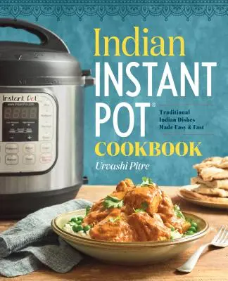 Indian Instant Pot(r) Cookbook: Mâncăruri tradiționale indiene făcute ușor și rapid - Indian Instant Pot(r) Cookbook: Traditional Indian Dishes Made Easy and Fast