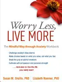 Worry Less, Live More: Cartea de lucru The Mindful Way Through Anxiety - Worry Less, Live More: The Mindful Way Through Anxiety Workbook