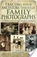 Urmărirea strămoșilor dumneavoastră prin intermediul fotografiilor de familie: Un ghid complet pentru istoricii de familie și istoricii locali - Tracing Your Ancestors Through Family Photographs: A Complete Guide for Family and Local Historians